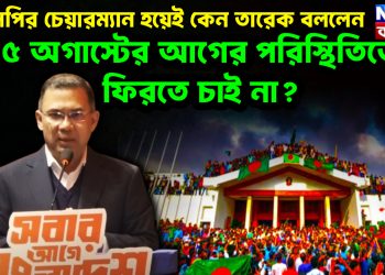 বিএনপির চেয়ারম্যান হয়েই কেন তারেক বললেন,  ৫ অগাস্টের আগের পরিস্থিতিতে ফিরতে চাই না?