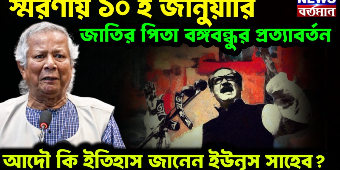 স্মরণীয় ১০ ই জানুয়ারি   জাতির পিতা বঙ্গবন্ধুর প্রত্যাবর্তন।  আদৌ কি ইতিহাস জানেন ইউনূস সাহেব?