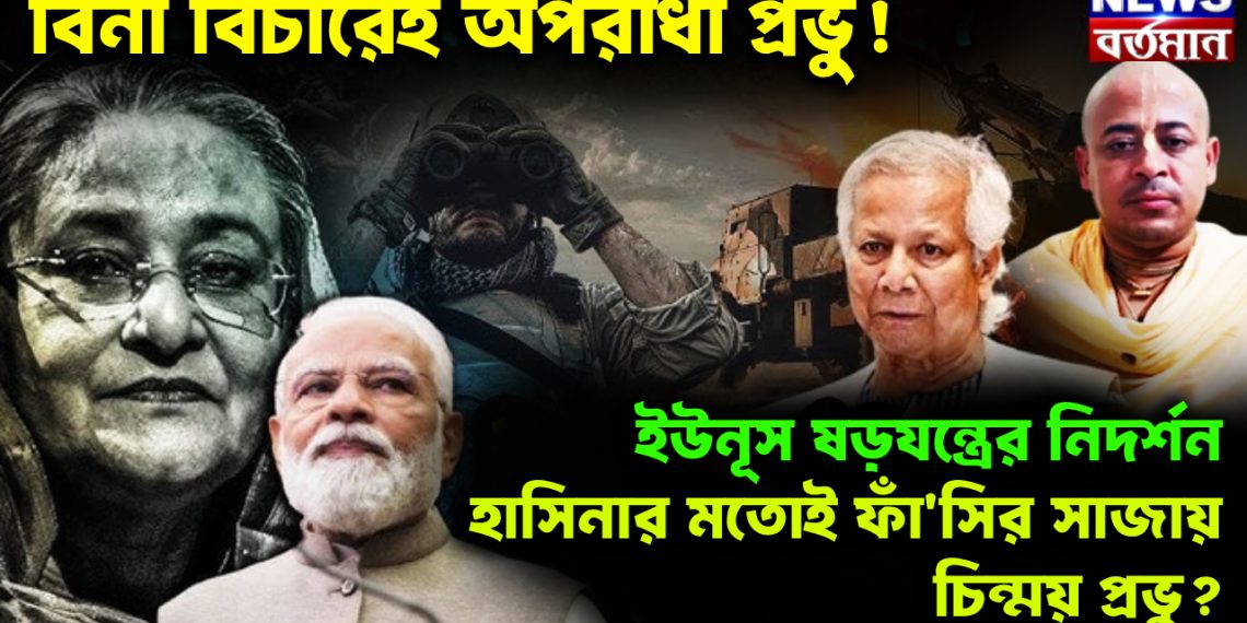 বিনা বিচারেই অপরাধী প্রভু!  ইউনূস ষড়যন্ত্রের নিদর্শন  হাসিনার মতোই ফাঁসির সাজায় চিন্ময় প্রভু?