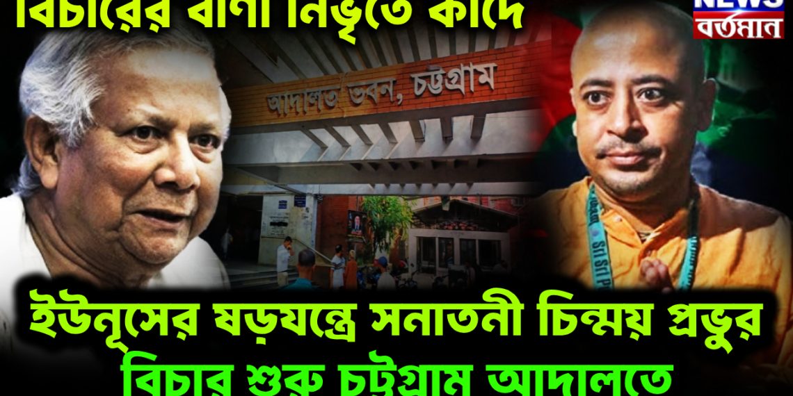 বিচারের বাণী নিভৃতে কাঁদে।  ইউনূসের ষড়যন্ত্রে  সনাতনী চিন্ময় প্রভুর বিচার শুরু চট্টগ্রাম আদালতে।