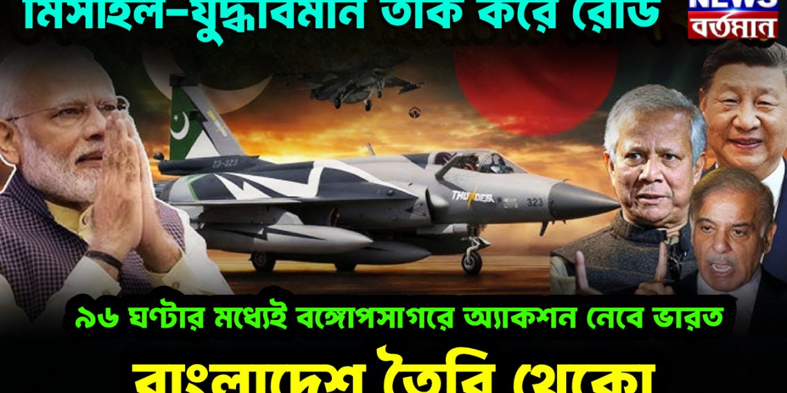 মিসাইল-যুদ্ধবিমান তাক করে রেডি।  ৯৬ ঘণ্টার মধ্যে বঙ্গোপসাগরে  অ্যাকশন নেবে ভারত।  বাংলাদেশ তৈরি থেকো।