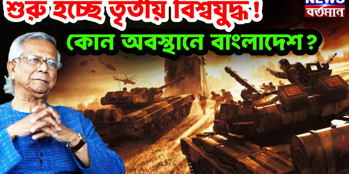 শুরু হচ্ছে তৃতীয় বিশ্বযুদ্ধ !  কোন অবস্থানে বাংলাদেশ