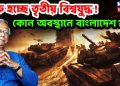 শুরু হচ্ছে তৃতীয় বিশ্বযুদ্ধ !  কোন অবস্থানে বাংলাদেশ