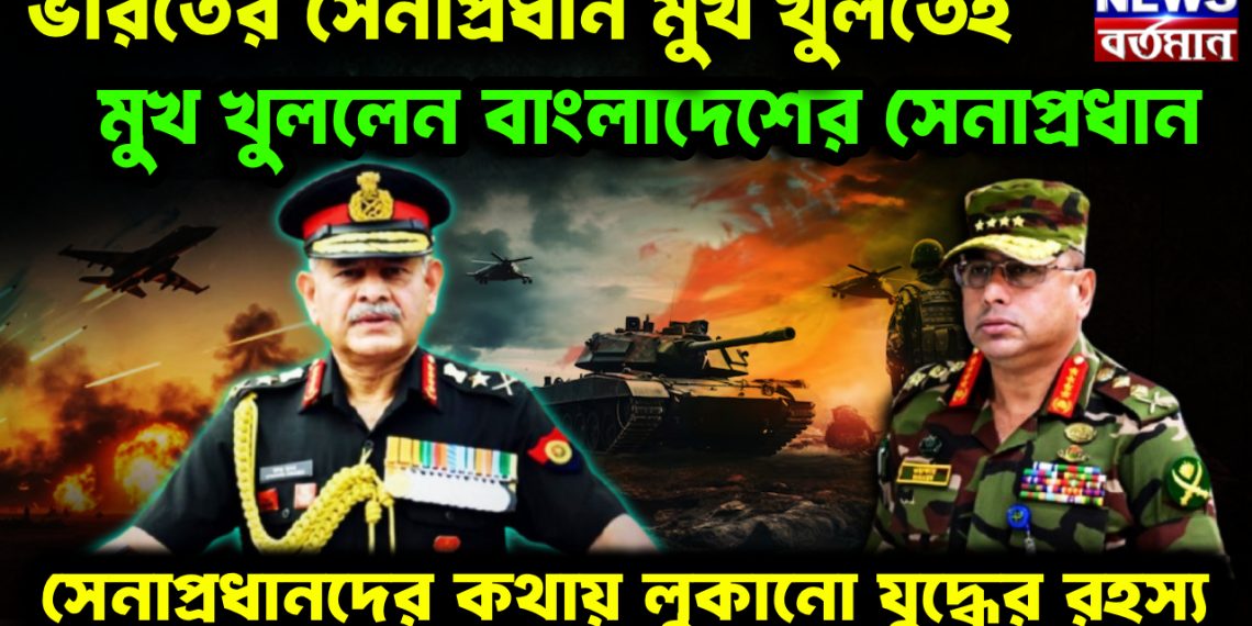 ভারতের সেনাপ্রধান মুখ খুলতেই, মুখ খুললেন বাংলাদেশের সেনাপ্রধান। সেনাপ্রধানদের কথায় লুকানো যুদ্ধের রহস্য