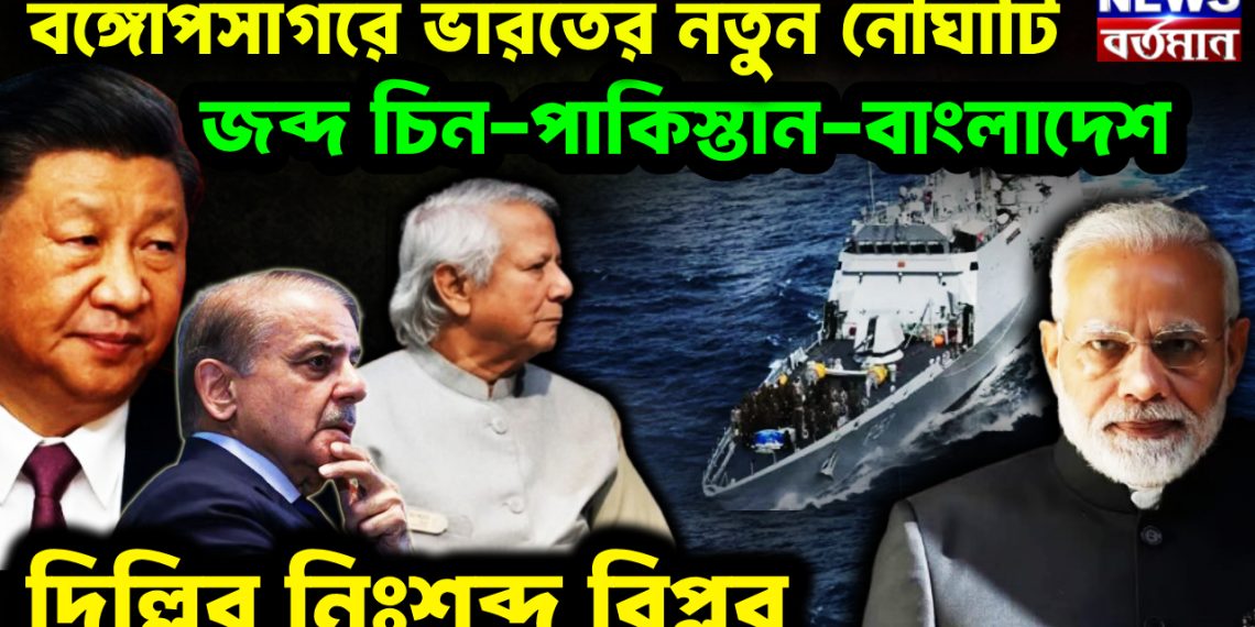 বঙ্গোপসাগরে ভারতের নতুন নৌঘাঁটি জব্দ চিন-পাকিস্তান-বাংলাদেশ দিল্লির নিঃশব্দ বিপ্লব।