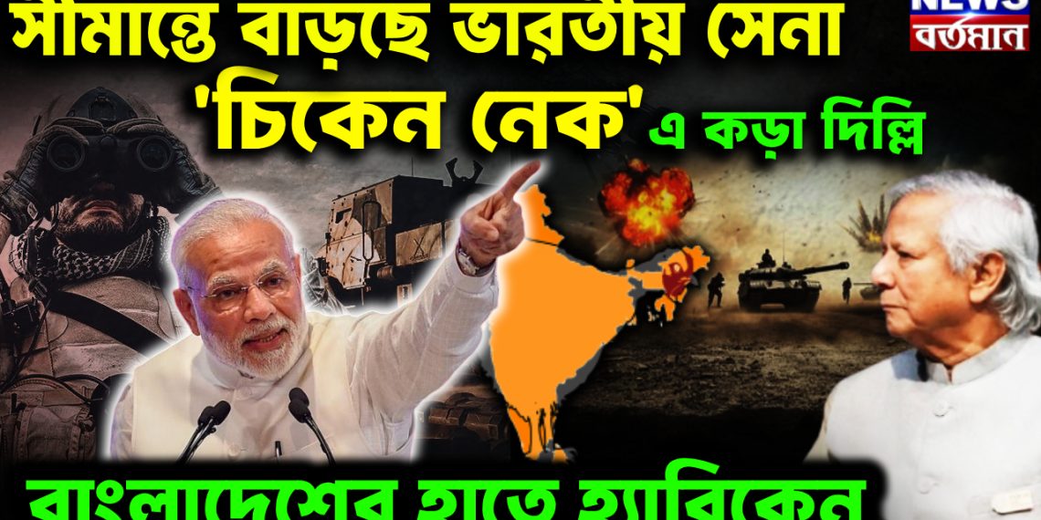 সীমান্তে বাড়ছে ভারতীয় সেনা। ‘চিকেন নেক’এ কড়া দিল্লি। বাংলাদেশের হাতে হ্যারিকেন