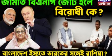 জামাত বিএনপি জোট হলে,  বিরোধী কে?  বাংলাদেশ ইস্যুতে ভারতের সঙ্গেই রাশিয়া?