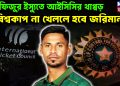 মুস্তাফিজুর ইস্যুতে আইসিসির থাপ্পড় বিশ্বকাপ না খেললে হবে জরিমানা