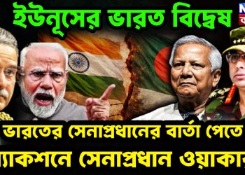 ইউনূসের ভারত বিদ্বেষ ভারতের সেনাপ্রধানের বার্তা পেতেই অ্যাকশনে সেনাপ্রধান ওয়াকার!