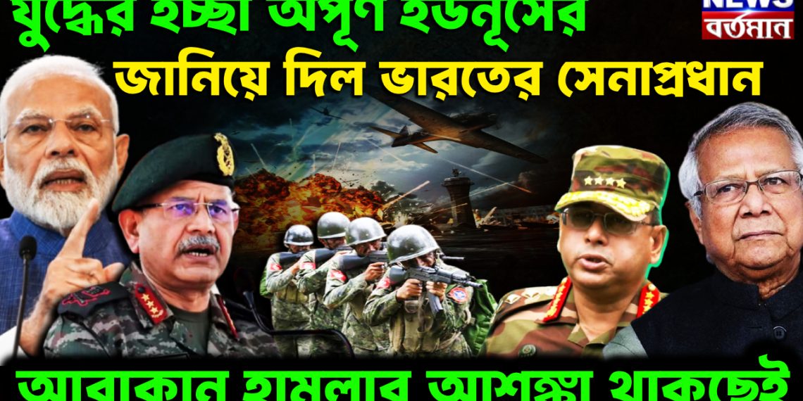 যুদ্ধের ইচ্ছা অপূর্ণ ইউনূসের জানিয়ে দিল ভারতের সেনাপ্রধান আরাকান হামলার আশঙ্কা থাকছেই