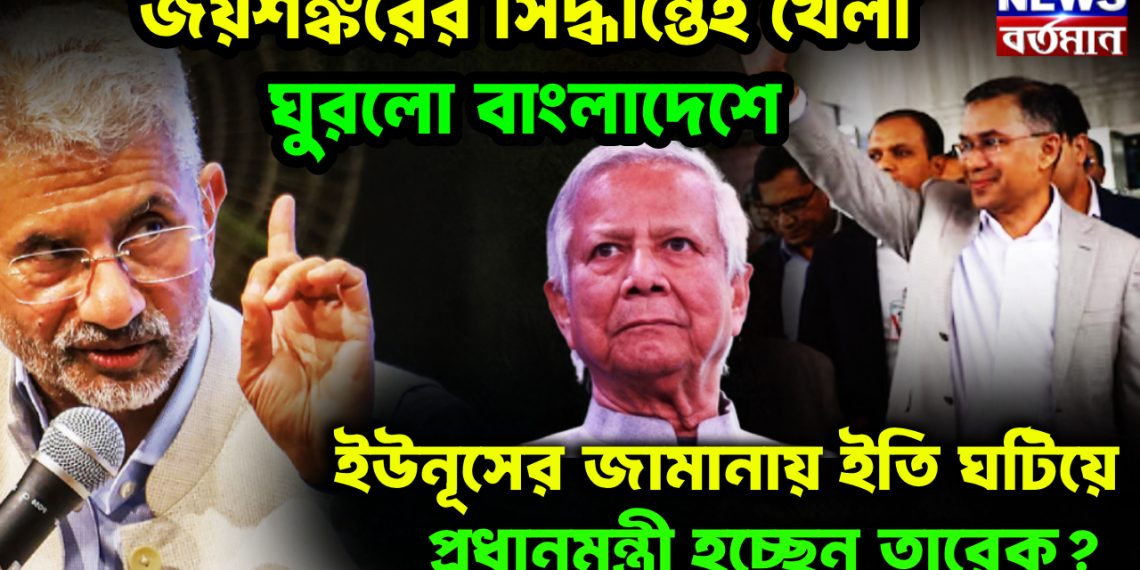 জয়শঙ্করের সিদ্ধান্তে খেলা ঘুরলো বাংলাদেশে ইউনূসের জামানায় ইতি ঘটিয়ে প্রধানমন্ত্রী হচ্ছে তারেক ?