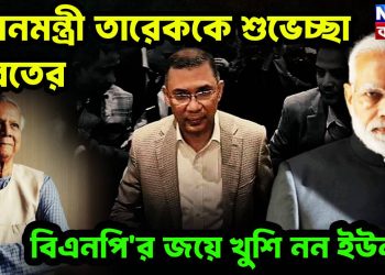 প্রধানমন্ত্রী তারেককে শুভেচ্ছা ভারতের বিএনপি’র জয়ে খুশি নন ইউনূস!