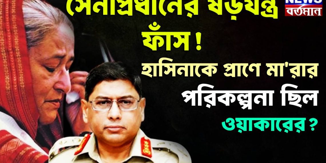 সেনাপ্রধানের ষড়যন্ত্র ফাঁস! হাসিনাকে প্রাণে মারার পরিকল্পনা ছিল ওয়াকারের?