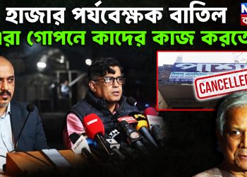 ১১ হাজার পর্যবেক্ষক বাতিল এরা গোপনে কাদের কাজ করতো?