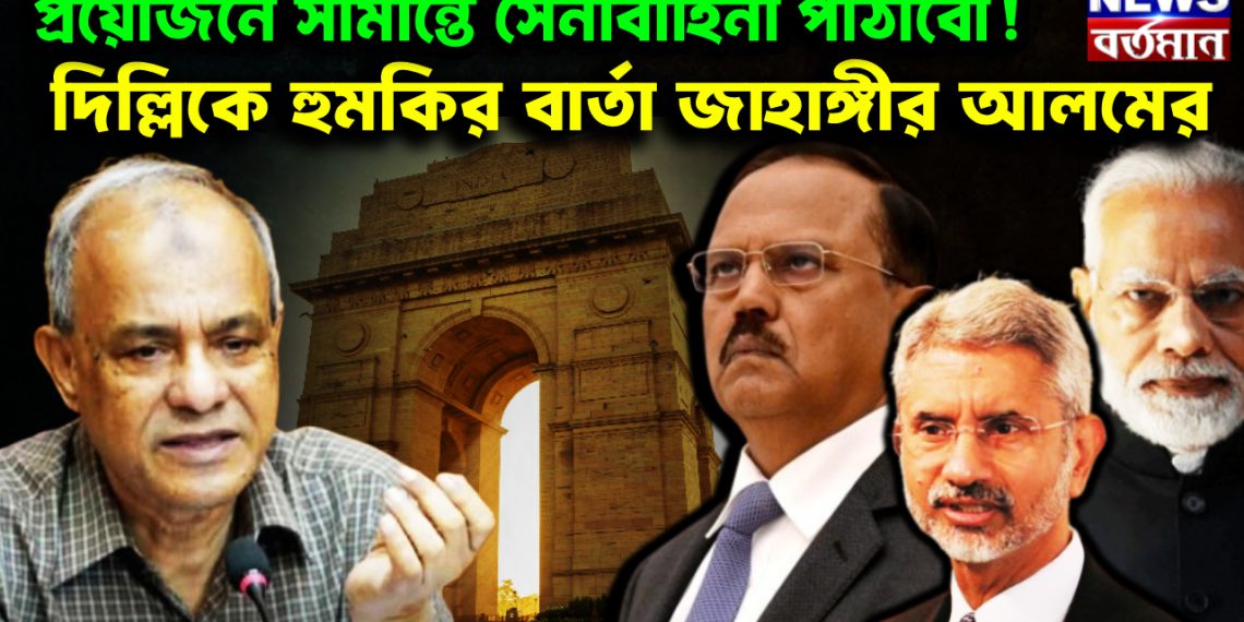 প্রয়োজনে সীমান্তে সেনাবাহিনী পাঠাবো! দিল্লিকে হুমকির বার্তা জাহাঙ্গীর আলমের