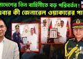 বাংলাদেশের তিন বাহিনীতে বড় পরিবর্তন! এবার কী জেনারেল ওয়াকারের পালা?