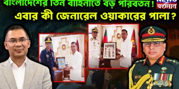 বাংলাদেশের তিন বাহিনীতে বড় পরিবর্তন! এবার কী জেনারেল ওয়াকারের পালা?