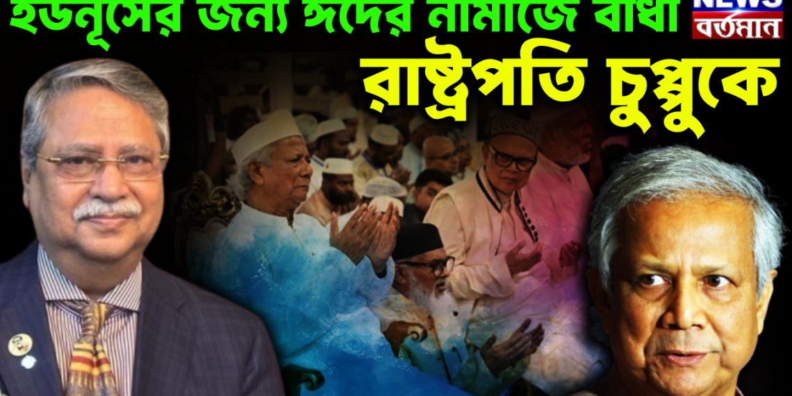 ইউনূস জন্য  ঈদের নামাজে বাঁধা  রাষ্ট্রপতি চুপ্পুকে