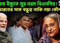 হাসিনা ইস্যুতে সুর নরম বিএনপির!  ভারতের সঙ্গে বন্ধুত্ব নাকি নয়া কৌশল?