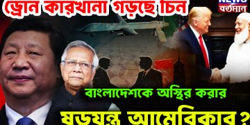 ড্রোন কারখানা গড়ছে চিন। বাংলাদেশকে অস্থির করার ষড়যন্ত্র আমেরিকার?