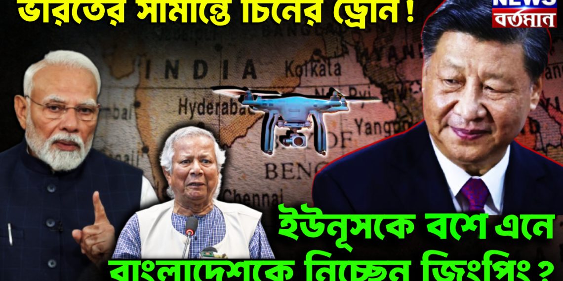 ভারত সীমান্তে চিনের ড্রোন! ইউনূসকে বশে এনে বাংলাদেশকে নিচ্ছেন জিংপিং