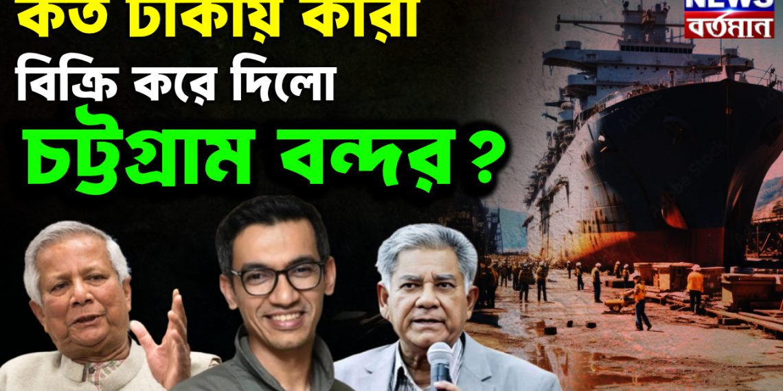 কত টাকায়, কারা  বিক্রি করে দিল  চট্টগ্রাম বন্দর