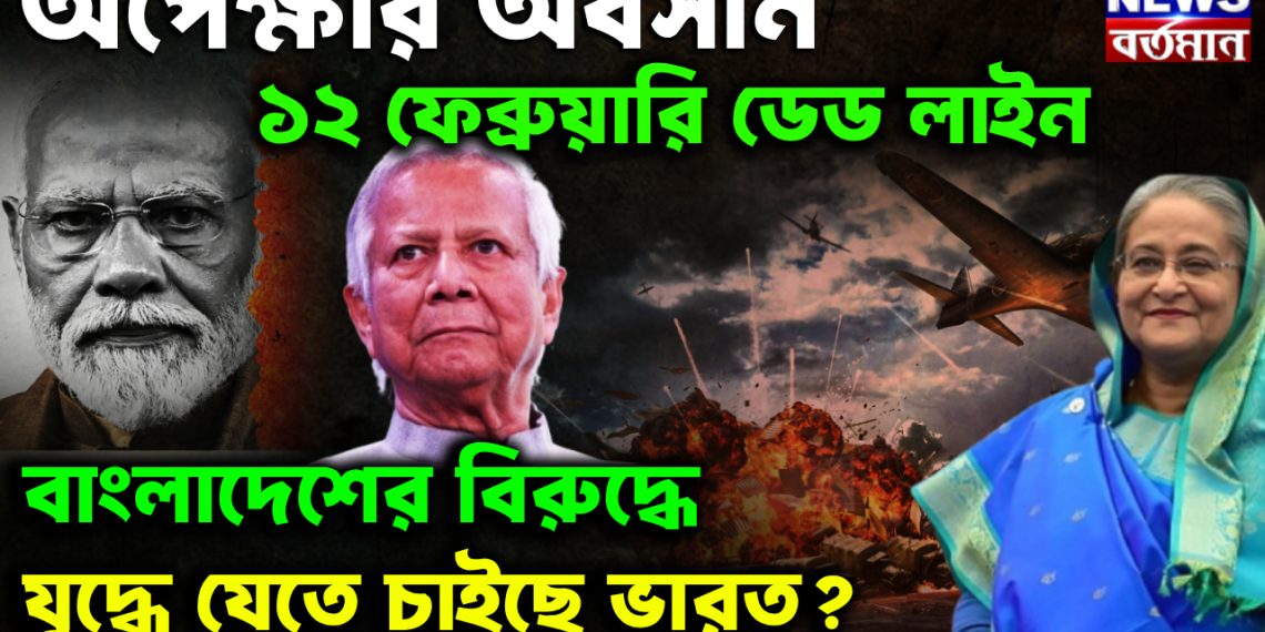 অপেক্ষার অবসান ১২ ফেব্রুয়ারি ডেড লাইন বাংলাদেশের বিরুদ্ধে যু*দ্ধে যেতে চাইছে ভারত?