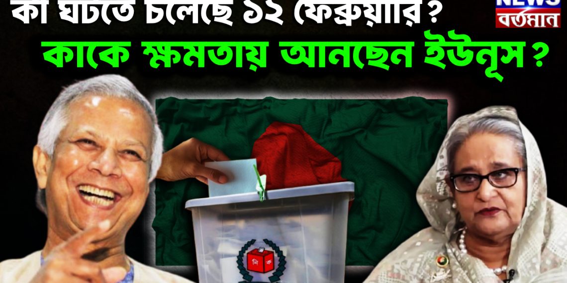 কী ঘটতে চলেছে ১২ ফেব্রুয়ারি? কাকে ক্ষমতায় আনছেন ইউনূস?