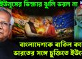 ইউনূসের ভিক্ষার ঝুলি ভরল না। বাংলাদেশকে বাতিল করে ভারতের সঙ্গে চুক্তিতে ইউরোপ
