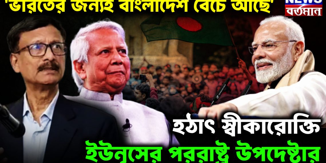 ‘ভারতের জন্যই বাংলাদেশ বেঁচে আছে’।  হঠাৎ স্বীকারোক্তি ইউনূসের পররাষ্ট্র উপদেষ্টার