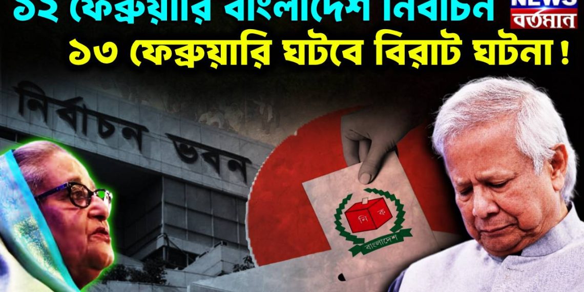 ১২ ফেব্রুয়ারি বাংলাদেশ নির্বাচন। ১৩ ফেব্রুয়ারি ঘটবে বিরাট ঘটনা!