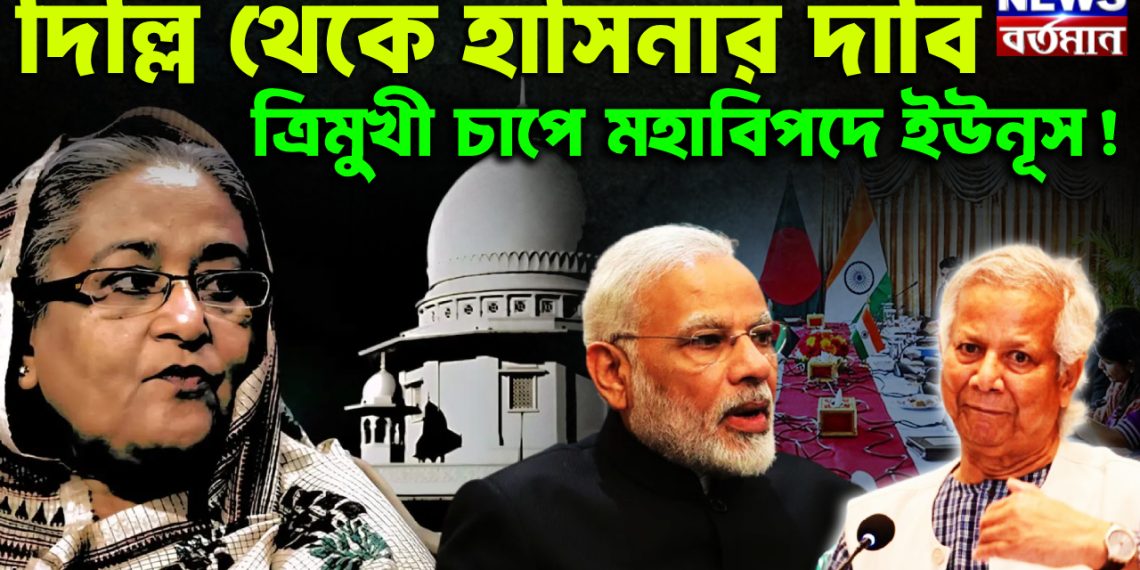 দিল্লি থেকে হাসিনার দাবি ত্রিমুখী চাপে মহাবিপদে ইউনূস!