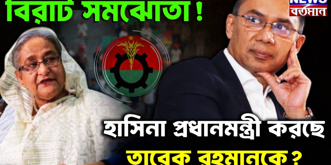 বিরাট সমঝোতা! হাসিনা প্রধানমন্ত্রী করছে তারেক রহমানকে?