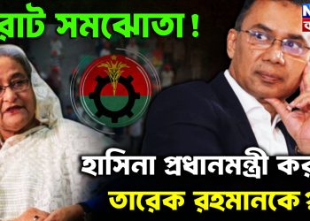 বিরাট সমঝোতা! হাসিনা প্রধানমন্ত্রী করছে তারেক রহমানকে?