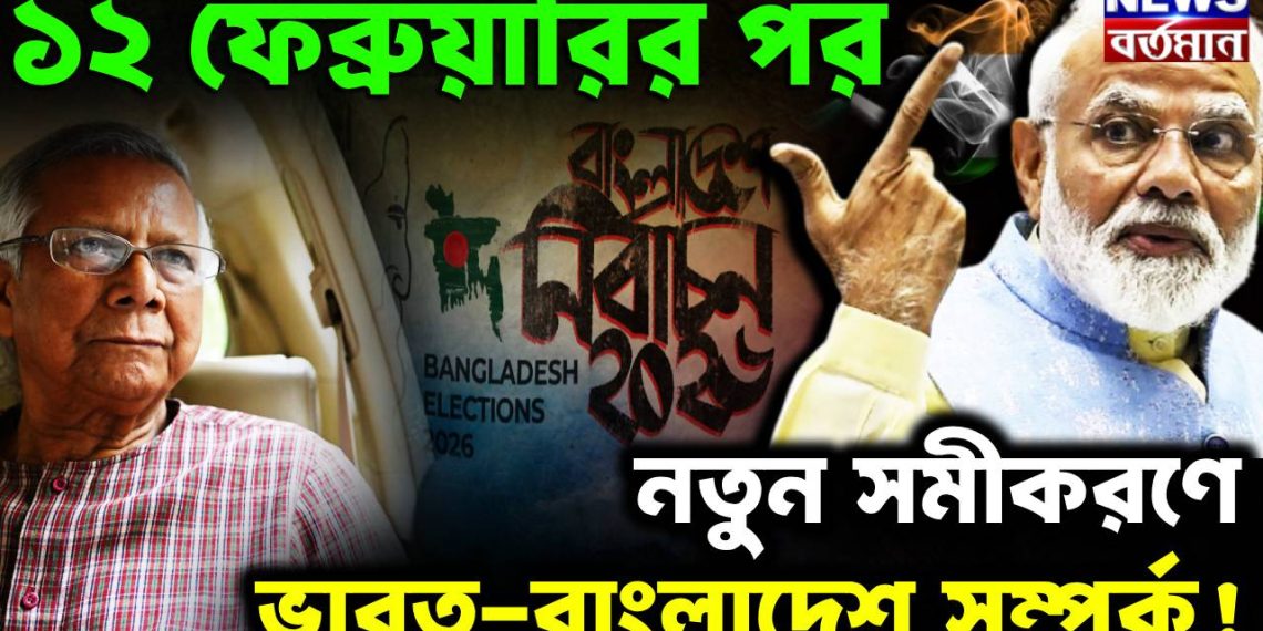 ১২ ফেব্রুয়ারির পর  নতুন সমীকরণে  ভারত-বাংলাদেশ সম্পর্ক!