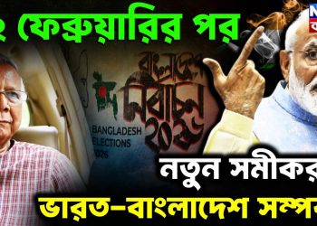 ১২ ফেব্রুয়ারির পর  নতুন সমীকরণে  ভারত-বাংলাদেশ সম্পর্ক!