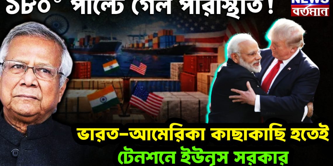 ১৮০° পাল্টে গেল পরিস্থিতি! ভারত-আমেরিকা কাছাকাছি হতেই টেনশনে ইউনূস সরকার