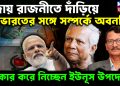 বিদায় রজনীতে দাঁড়িয়ে ভারতের সঙ্গে সম্পর্কের অবনতি স্বীকার করে নিচ্ছেন ইউনূস উপদেষ্টা!