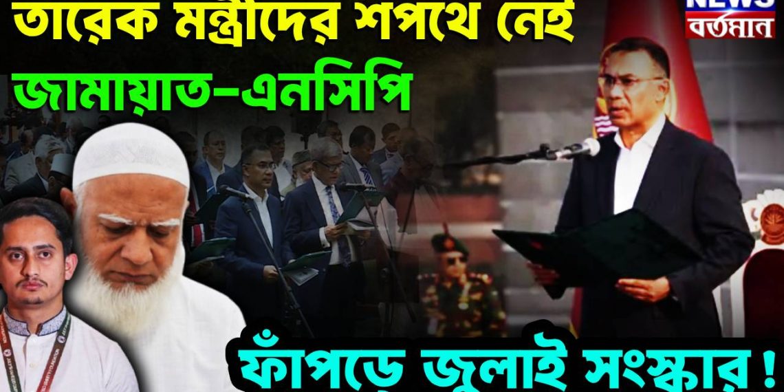 তারেক মন্ত্রীদের শপথে নেই জামায়াত-এনসিপি ফাঁপড়ে জুলাই সংস্কার!