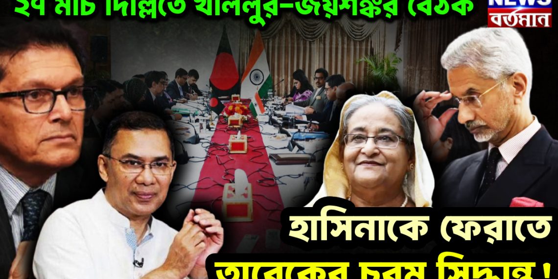 ২৭ মার্চ দিল্লিতে খলিলুর-জয়শঙ্কর বৈঠক  হাসিনাকে ফেরাতে তারেকের চরম সিদ্ধান্ত!