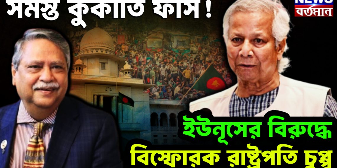 সমস্ত কুকীর্তি ফাঁস! ইউনূসের বিরুদ্ধে বিস্ফোরক রাষ্ট্রপতি চুপ্পু।