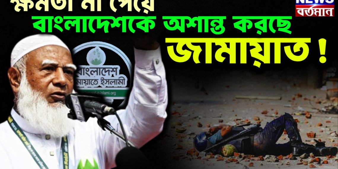 ক্ষমতা না পেয়ে বাংলাদেশকে অশান্ত করছে জামায়াত!