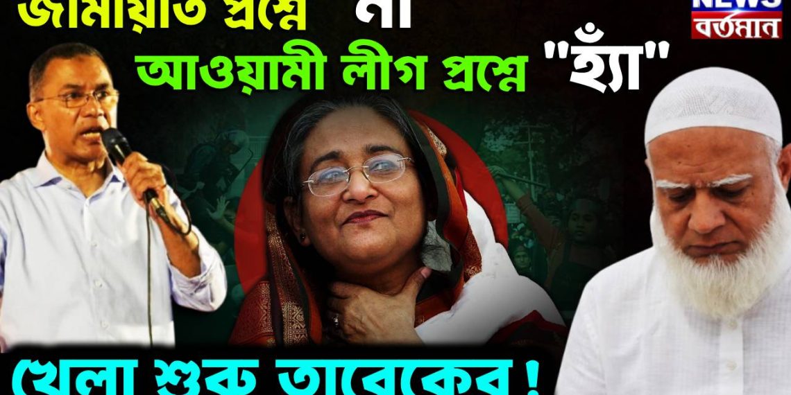 জামায়াত প্রশ্নে “না”  আওয়ামী লীগ প্রশ্নে “হ্যাঁ”  খেলা শুরু তারেকের!