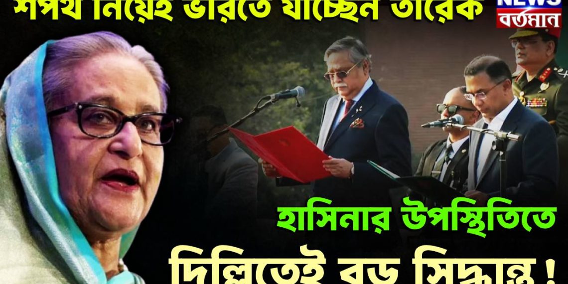 শপথ নিয়েই ভারতে যাচ্ছেন তারেক  হাসিনার উপস্থিতিতে দিল্লিতেই বড় সিদ্ধান্ত!