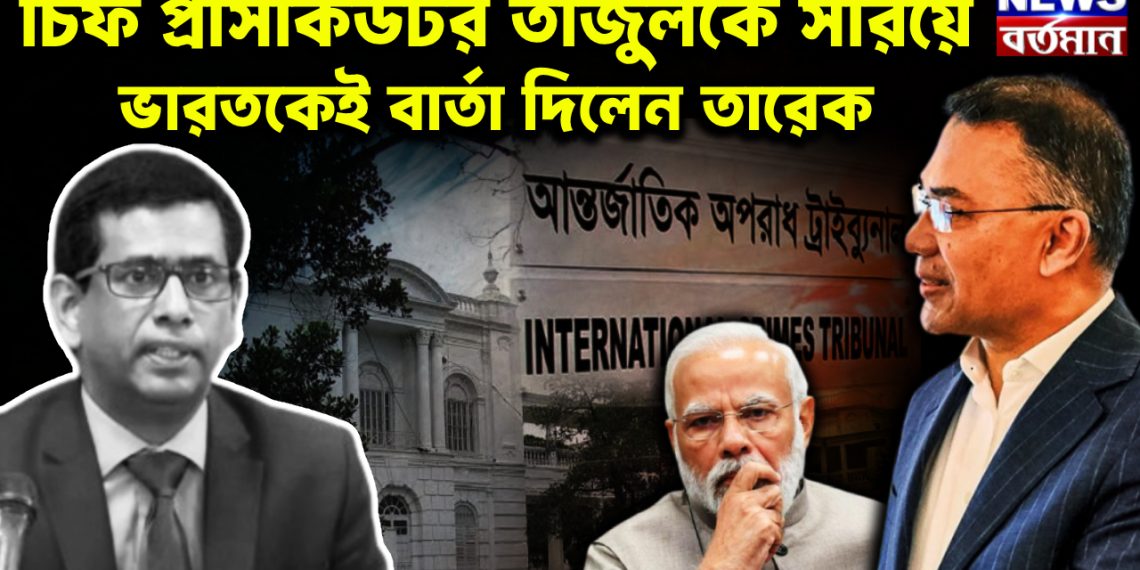 চিফ প্রসিকিউটর তাজুলকে সরিয়ে ভারতকেই বার্তা দিলেন তারেক