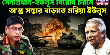 সেনাপ্রধান-ইউনূস বিরোধ চরমে। অস্ত্র সম্ভার বাড়াতে মরিয়া ইউনূস।