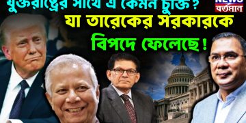 যুক্তরাষ্ট্রের সাথে এ কেমন চুক্তি? যা তারেকের সরকাররে বিপদে ফেলেছে!