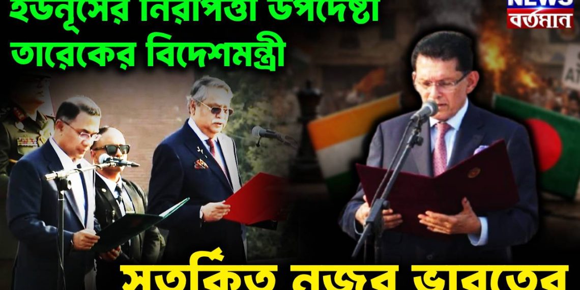 ইউনূসের নিরাপত্তা উপদেষ্টা তারেকের বিদেশমন্ত্রী সতর্কিত নজর ভারতের