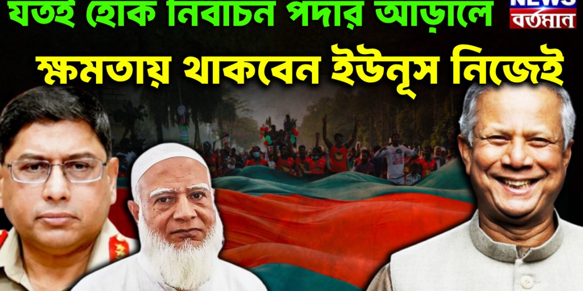 যতই হোক নির্বাচন পর্দার আড়ালে ক্ষমতায় থাকবেন ইউনূস নিজেই