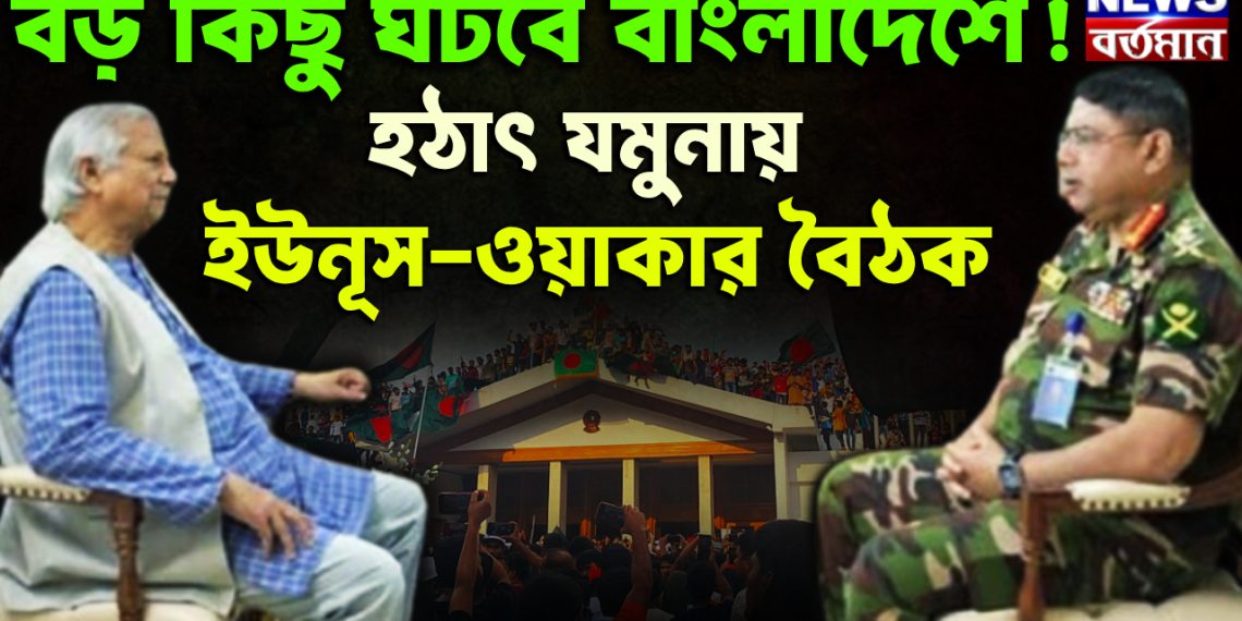 হঠাৎ যমুনায়  ইউনূস-ওয়াকার বৈঠক  বড় কিছু ঘটবে বাংলাদেশে